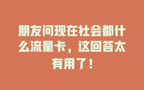 朋友问现在社会都什么流量卡，这回答太有用了！