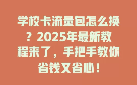 学校卡流量包怎么换？2025年最新教程来了，手把手教你省钱又省心！