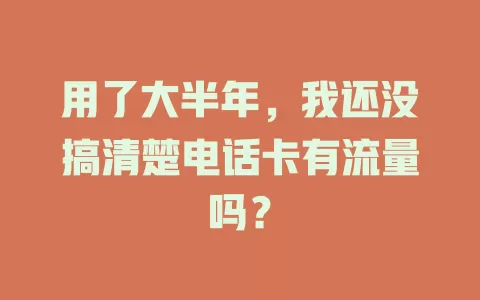 用了大半年，我还没搞清楚电话卡有流量吗？