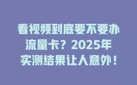 看视频到底要不要办流量卡？2025年实测结果让人意外！