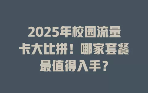 2025年校园流量卡大比拼！哪家套餐最值得入手？