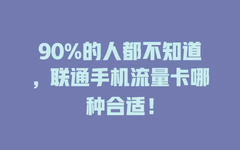90%的人都不知道，联通手机流量卡哪种合适！