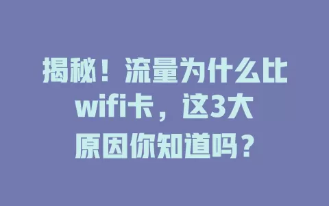 揭秘！流量为什么比wifi卡，这3大原因你知道吗？