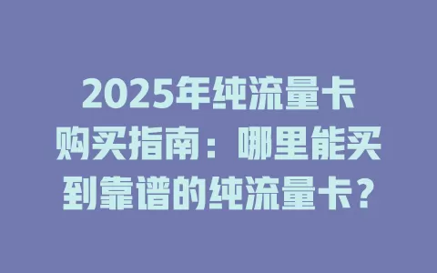 2025年纯流量卡购买指南：哪里能买到靠谱的纯流量卡？