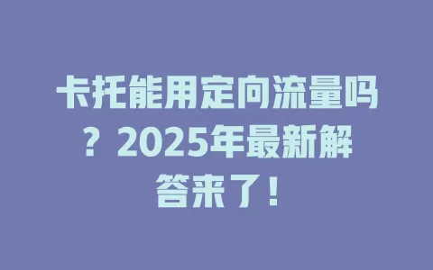 卡托能用定向流量吗？2025年最新解答来了！