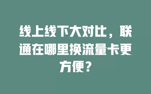 线上线下大对比，联通在哪里换流量卡更方便？