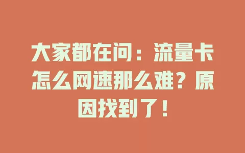 大家都在问：流量卡怎么网速那么难？原因找到了！