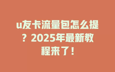 u友卡流量包怎么提？2025年最新教程来了！