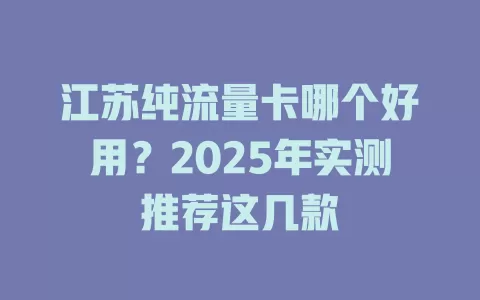 江苏纯流量卡哪个好用？2025年实测推荐这几款