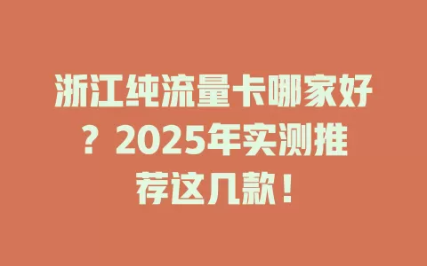 浙江纯流量卡哪家好？2025年实测推荐这几款！