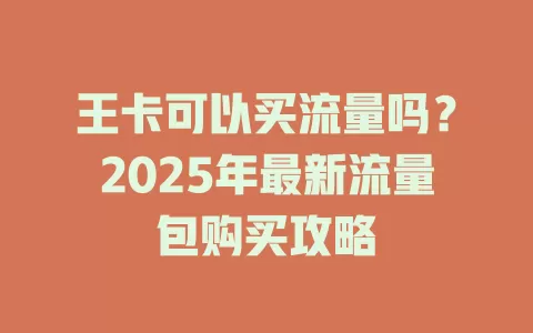 王卡可以买流量吗？2025年最新流量包购买攻略