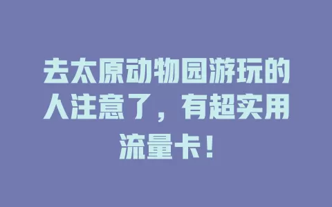 去太原动物园游玩的人注意了，有超实用流量卡！