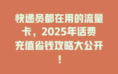快递员都在用的流量卡，2025年话费充值省钱攻略大公开！