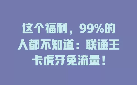 这个福利，99%的人都不知道：联通王卡虎牙免流量！