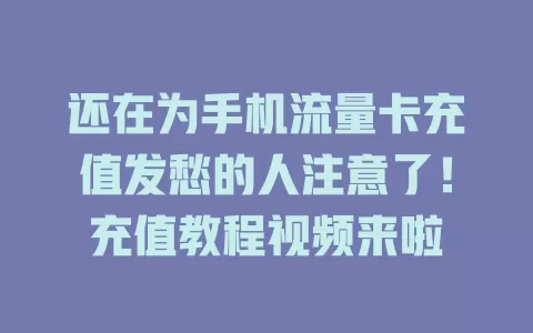 还在为手机流量卡充值发愁的人注意了！充值教程视频来啦