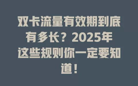 双卡流量有效期到底有多长？2025年这些规则你一定要知道！