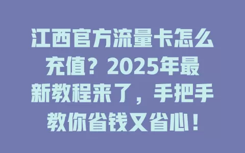 江西官方流量卡怎么充值？2025年最新教程来了，手把手教你省钱又省心！