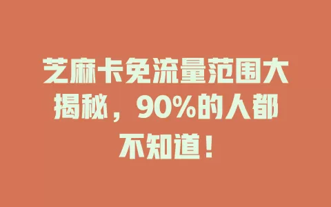 芝麻卡免流量范围大揭秘，90%的人都不知道！