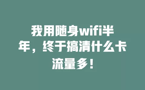 我用随身wifi半年，终于搞清什么卡流量多！