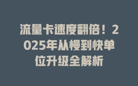 流量卡速度翻倍！2025年从慢到快单位升级全解析
