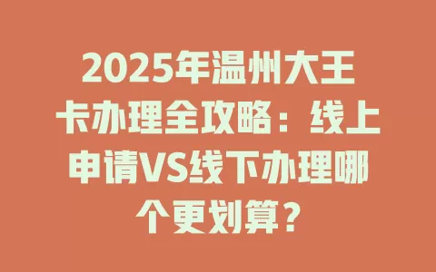 2025年温州大王卡办理全攻略：线上申请VS线下办理哪个更划算？