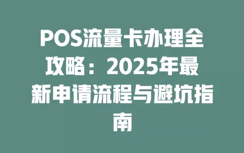 POS流量卡办理全攻略：2025年最新申请流程与避坑指南