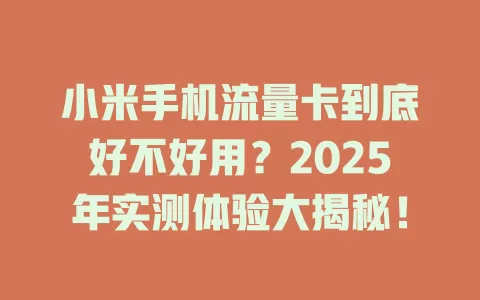 小米手机流量卡到底好不好用？2025年实测体验大揭秘！