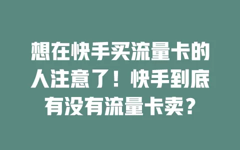 想在快手买流量卡的人注意了！快手到底有没有流量卡卖？