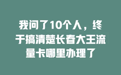 我问了10个人，终于搞清楚长春大王流量卡哪里办理了