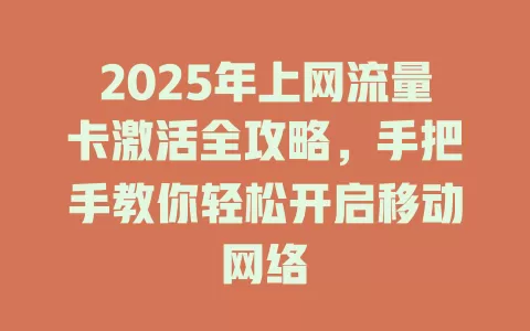 2025年上网流量卡激活全攻略，手把手教你轻松开启移动网络