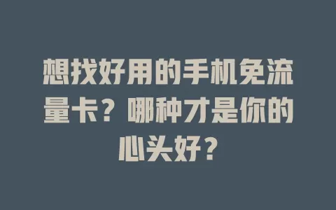 想找好用的手机免流量卡？哪种才是你的心头好？