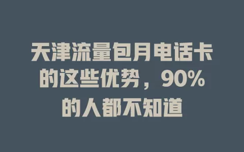 天津流量包月电话卡的这些优势，90%的人都不知道