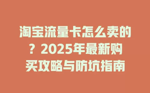 淘宝流量卡怎么卖的？2025年最新购买攻略与防坑指南