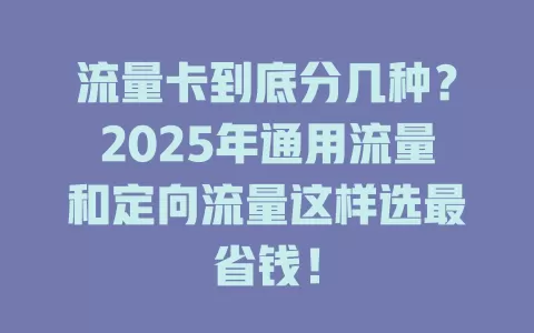 流量卡到底分几种？2025年通用流量和定向流量这样选最省钱！
