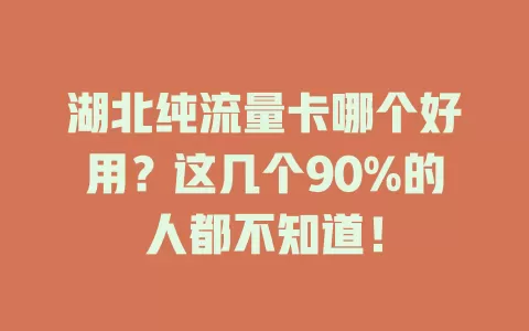 湖北纯流量卡哪个好用？这几个90%的人都不知道！