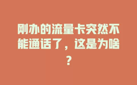 刚办的流量卡突然不能通话了，这是为啥？