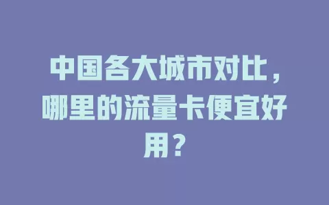 中国各大城市对比，哪里的流量卡便宜好用？