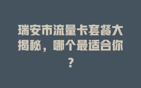瑞安市流量卡套餐大揭秘，哪个最适合你？