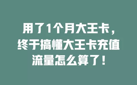 用了1个月大王卡，终于搞懂大王卡充值流量怎么算了！