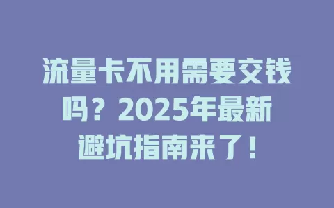 流量卡不用需要交钱吗？2025年最新避坑指南来了！