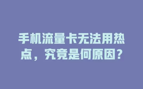 手机流量卡无法用热点，究竟是何原因？