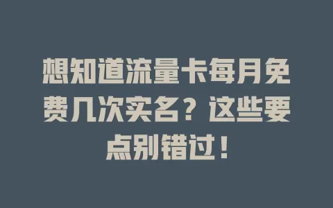 想知道流量卡每月免费几次实名？这些要点别错过！