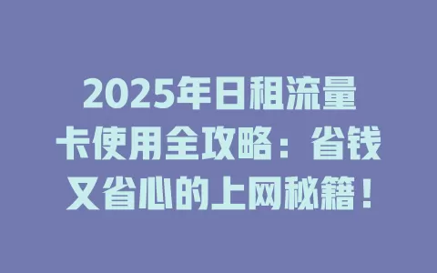 2025年日租流量卡使用全攻略：省钱又省心的上网秘籍！