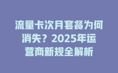 流量卡次月套餐为何消失？2025年运营商新规全解析
