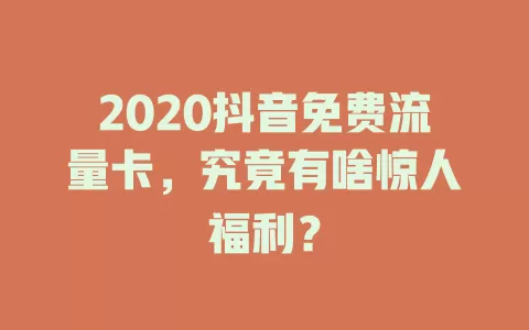 2020抖音免费流量卡，究竟有啥惊人福利？
