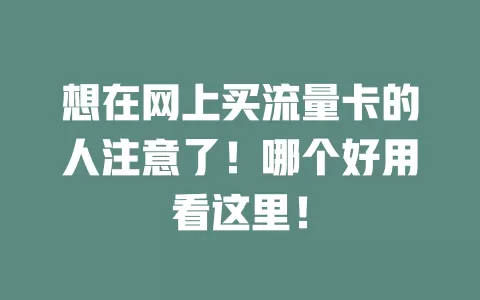 想在网上买流量卡的人注意了！哪个好用看这里！