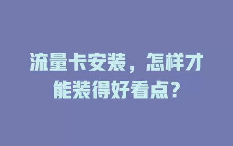 流量卡安装，怎样才能装得好看点？