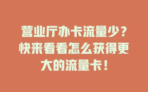营业厅办卡流量少？快来看看怎么获得更大的流量卡！