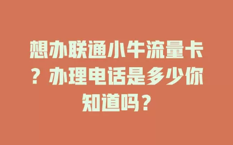 想办联通小牛流量卡？办理电话是多少你知道吗？