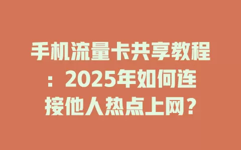 手机流量卡共享教程：2025年如何连接他人热点上网？